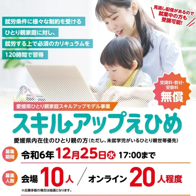 ＼スキルアップえひめ受講生募集中／

受講料・教材・受験料無償！ひとり親家庭の方を対象に、在宅勤務や就労に役立つデジタルスキル研修を実施します！
ぜひご応募ください！

●募集定員：30名程度（対面又はオンライン）
●受講期間：12/9（月）～1/31（金）
●申込期間：12/25（水）17時まで
詳しくはこちら
https://www.pref.ehime.jp/page/91225.html